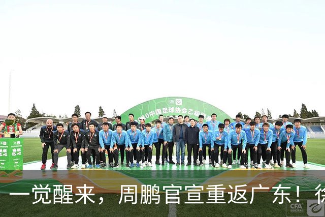 一觉醒来，周鹏官宣重返广东！徐杰深夜发声，新任主帅年薪曝光