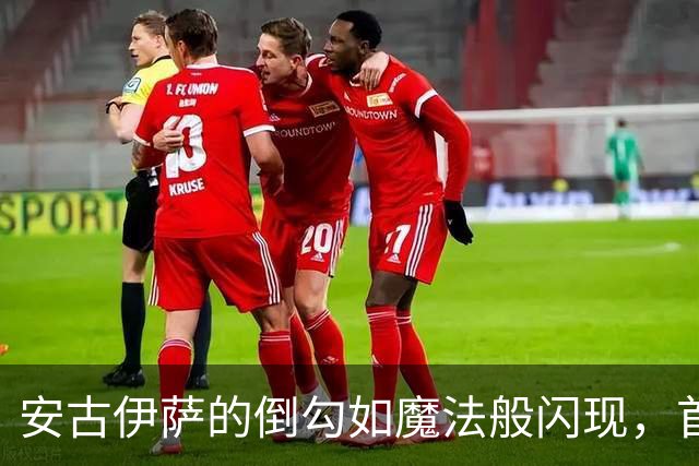 安古伊萨的倒勾如魔法般闪现，首球美如童话
