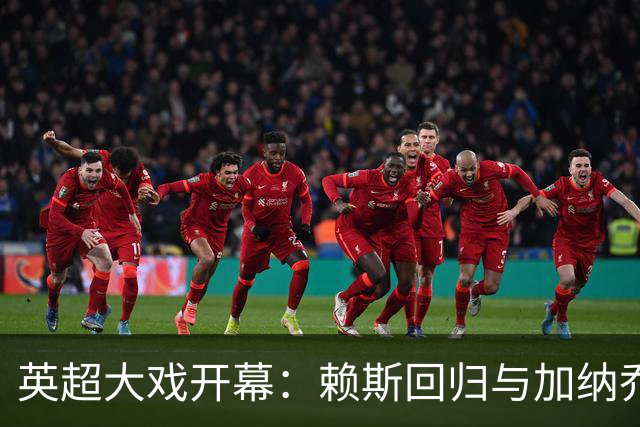 英超大戏开幕：赖斯回归与加纳乔的逆袭之路